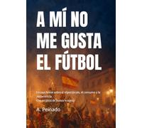 A MÍ NO ME GUSTA EL FÚTBOL: Ensayo breve sobre el espectáculo, el consumo y la pertenencia