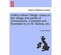 A Mid-Lothian Village: Notes on the Village and Parish of Corstorphine. Compiled and Illustrated by G. M. Selway, Etc.
