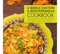 A Middle Eastern and Mediterranean Cookbook: Delicious Mediterranean Recipes from the Orient