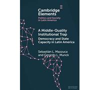 A Middle-Quality Institutional Trap: Democracy and State Capacity in Latin America (Elements in Politics and Society in Latin America)
