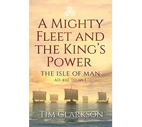 A Mighty Fleet and the King’s Power : The Isle of Man, AD 400 to 1265