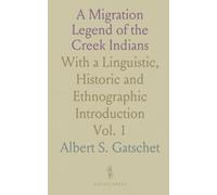 A Migration Legend of the Creek Indians: With a Linguistic, Historic and Ethnographic Introduction