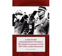 A Military Government In Exile: The Polish Government in Exile 1939-1945, a study of discontent: 02 (Helion Studies in Military History)