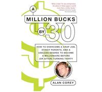 A Million Bucks by 30: How to Overcome a Crap Job, Stingy Parents, and a Useless Degree to Become a Millionaire Before (or After) Turning Thirty