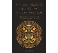 A Million Reasons to Be Angry - Only One to Love: A book about Mental Health, Childhood Trauma, and Faith
