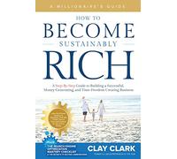 A Millionaire's Guide How to Become Sustainably Rich: A Step-By-Step Guide to Building a Successful, Money-Generating, and Time-Freedom Creating Business