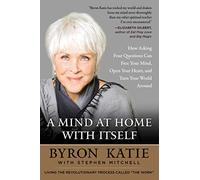 A Mind at Home with Itself: How Asking Four Questions Can Free Your Mind, Open Your Heart, and Turn Your World Around