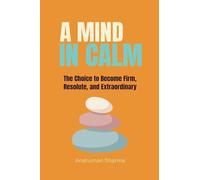 A Mind in Calm: The Choice to become Firm, Resolute and Extraordinary