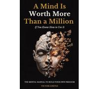 A Mind Is Worth More Than a Million If You Know How to Use It: The Mental Manual to Break Through Blocks, Think Clearly, and Build Your Own Freedom