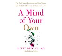 A Mind of Your Own : The Truth About Depression and How Women Can Heal Their Bodies to Reclaim Their Lives