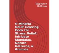 A Mindful Adult Coloring Book for Stress Relief: Intricate Mandalas, Nature Patterns, & Animals