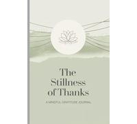 A Mindful Gratitude Journal for Calm, Clarity, and Inner Peace: The Stillness of Thanks