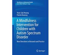 A Mindfulness Intervention for Children with Autism Spectrum Disorders: New Directions in Research and Practice (Mindfulness in Behavioral Health)