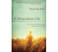 A Miraculous Life: True Stories of Supernatural Encounters with God