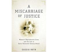 A Miscarriage of Justice: Women’s Reproductive Lives and the Law in Early Twentieth-Century Brazil