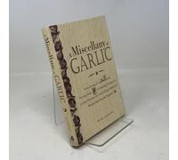 A Miscellany of Garlic: From Paying Off Pyramids and Scaring Away Tigers to Inspiring Courage and Curing Hiccups, the Unusual Power Behind the World's Most Humble Herb