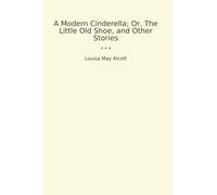A Modern Cinderella; Or, The Little Old Shoe, and Other Stories (Classic Books)