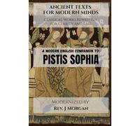 A Modern English Companion to: Pistis Sophia (Ancient Texts for Modern Minds - Classical Works Rewritten for Clarity and Ease)