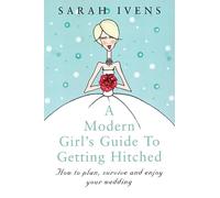 A Modern Girl's Guide To Getting Hitched: How to plan, survive and enjoy your wedding