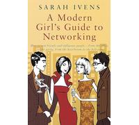 A Modern Girl's Guide To Networking: How to win friends and influence people - from the office to the party,from the boardroom to the bedroom