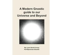 A Modern Gnostic guide to our Universe and Beyond