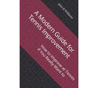 A Modern Guide for Tennis Improvement: How to Improve at Tennis if You Really Want to