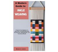 A Modern Guide to Inkle Weaving: Projects from Beginner to Advanced, Including Wearable Accessories, Adding Beads, and Functional Bands