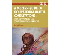 A Modern Guide to Occupational Health Consultations : Using Biopsychosocial and Cognitive-Behavioural Approaches