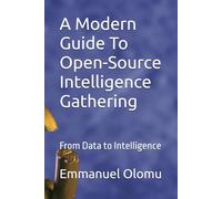 A Modern Guide To Open-Source Intelligence Gathering: From Data to Intelligence