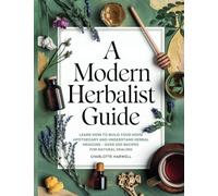 A Modern Herbalist Guide: Learn How to Build Your Apothecary and Understand Herbal Medicine: Over 300 Recipes for Natual Healing