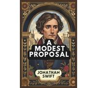 A Modest Proposal: For Preventing The Children of Poor People In Ireland, From Being a Burden on Their Parents or Country, And For Making Them Beneficial To The Publick - Annotated Edition