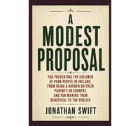 A MODEST PROPOSAL: For Preventing The Children of Poor People In Ireland, From Being a Burden on Their Parents or Country, And For Making Them Beneficial To The Publick