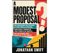 A MODEST PROPOSAL: For Preventing The Children of Poor People In Ireland, From Being a Burden on Their Parents or Country, And For Making Them Beneficial To The Publick