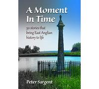 A Moment in Time: 50 stories that bring East Anglian history to life