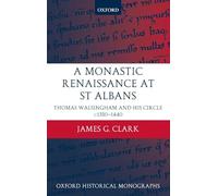 A Monastic Renaissance at St Albans Thomas Walsingham and his Circle c.1350-1440 (Oxford Historical Monographs)
