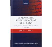 A Monastic Renaissance at St Albans Thomas Walsingham and his Circle c.1350-1440 (Oxford Historical Monographs)