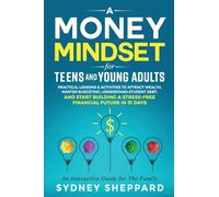 A Money Mindset for Teens and Young Adults: Practical Lessons and Activities to Attract Wealth, Master Budgeting, Understand Student Debt, and Start ... Future in 31 Days (You Are Your Mindset)