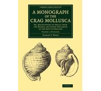 A Monograph of the Crag Mollusca: Or, Descriptions of Shells from the Middle and Upper Tertiaries of the East of England (Cambridge Library Collection - Monographs of the Palaeontographical Society)