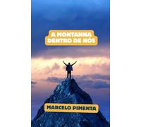 A MONTANHA DENTRO DE NÓS: Como transformar quedas em degraus e chegar ao topo da sua melhor versão