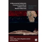 A Monumental Hellenistic Funerary Ensemble at Callatis on the Western Black Sea : The Documaci Tumulus: Volume I