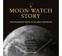 A Moon Watch Story : The Extraordinary Destiny of the Omega Speedmaster