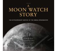 A Moon Watch Story : The Extraordinary Destiny of the Omega Speedmaster