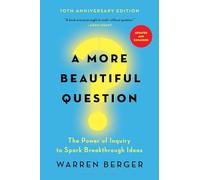 A More Beautiful Question: The Power of Inquiry to Spark Breakthrough Ideas