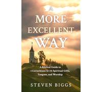 A More Excellent Way: A Biblical Guide to 1 Corinthians 12-14: Spiritual Gifts, Tongues, and Worship