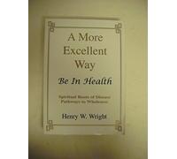 A More Excellent Way: Be in Health: Pathways of Wholeness, Spiritual Roots of Disease