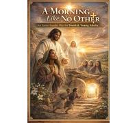 A Morning Like No Other: An Easter Sunday Play for Youth & Young Adults.