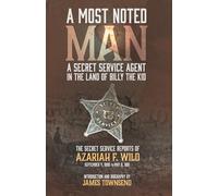 A MOST NOTED MAN: A SECRET SERVICE AGENT IN THE LAND OF BILLY THE KID: THE SECRET SERVICE REPORTS OF AZARIAH F. WILD SEPTEMBER 4, 1880 TO MAY 8, 1881
