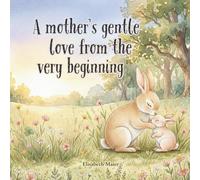 A Mother’s Gentle Love from the Very Beginning: A Heartwarming Mother and Daughter Keepsake Book - A Bedtime Story About Love, Safety, and Emotional ... Moms & First-Time Mothers (With Love, Always)