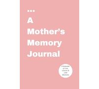 A Mother’s Memory Journal Capture Heartfelt Stories, Cherished Moments & Life Lessons for Your Child: A Guided Keepsake to Record Memories, Milestones, and a Mother’s Love