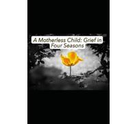 A Motherless Child: Grief in Four Seasons: A Journey We Survived Together